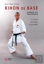 Kihon De Base ; Karaté-Do Shotokan ; Le Travail Technique Du Karatéka