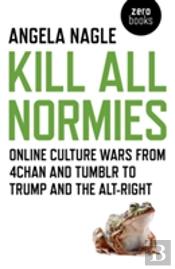 Kill All Normies Â€“ Online Culture Wars From 4chan And Tumblr To Trump And The Altâ€“Right