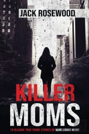 Killer Moms: 16 Bizarre True Crime Stori