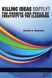 Killing Ideas Softly? The Promise And Perils Of Creativity In The Classroom