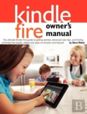 Kindle Fire Owner'S Manual: The Ultimate Kindle Fire Guide To Getting Started, Advanced User Tips, And Finding Unlimited Free Books, Videos And Apps O