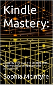 Kindle Mastery: A Step-By-Step Guide To Creating High-Quality Ebooks Compatible With Amazon Kdp.
