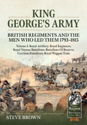 King George'S Army: British Regiments And The Men Who Led Them 1793-1815 Volume 5