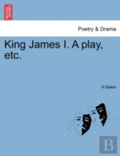 King James I. A Play, Etc.