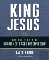 King Jesus And The Beauty Of Obedience-Based Discipleship