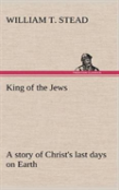 King Of The Jews A Story Of Christ'S Last Days On Earth