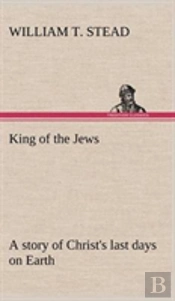King Of The Jews A Story Of Christ'S Last Days On Earth
