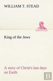 King Of The Jews A Story Of Christ'S Last Days On Earth