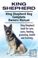 King Shepherd. King Shepherd Dog Complete Owners Manual. King Shepherd Book For Care, Costs, Feeding, Grooming, Health And Training.