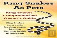 King Snakes As Pets. King Snakes Comprehensive Owner'S Guide. Kingsnakes Care, Costs, Feeding, Cages, Heating, Lighting, Health All Included.