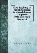 King Stephen; An Historical Drama In Seven Tableaux Completed From John Keats' Fragment