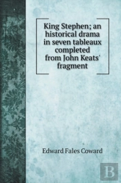 King Stephen; An Historical Drama In Seven Tableaux Completed From John Keats' Fragment
