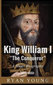 King William I ?The Conqueror? ? A Short Biography