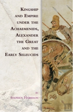 Bertrand.pt - Kingship And Empire Under The Achaemenids, Alexander The Great And The Early Seleucids