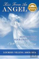 Kiss From An Angel - How To Turn Your Grief Into A Gift From Heaven