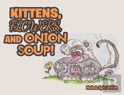 Kittens, Flowers, And Onion Soup!