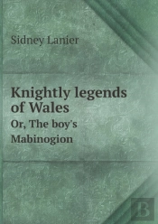 Knightly Legends Of Wales Or, The Boy'S Mabinogion