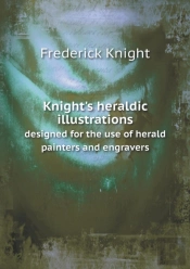 Knight'S Heraldic Illustrations Designed For The Use Of Herald Painters And Engravers