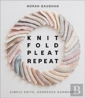 Knit Fold Pleat Repeat: Simple Knits, Gorgeous Garments