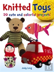Knitted Toys: 20 Cute And Colorful Projects