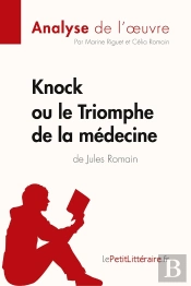 Knock Ou Le Triomphe De La Médecine De Jules Romain (Analyse De L'Oeuvre) : Analyse Complète Et Résumé Détaillé De L'Oeuvre