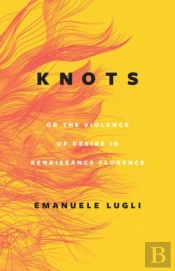 Knots, Or The Violence Of Desire In Renaissance Florence