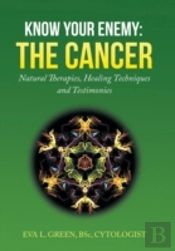 Know Your Enemy: The Cancer: Natural Therapies, Healing Techniques And Testimonies