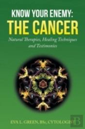 Know Your Enemy: The Cancer: Natural Therapies, Healing Techniques And Testimonies