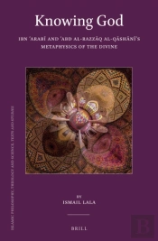 Knowing God: Ibn ?Arabi And ?Abd Al-Razzaq Al-Qashani'S Metaphysics Of The Divine