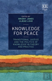 Knowledge For Peace - Transitional Justice And The Politics Of Knowledge In Theory And Practice