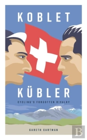 Koblet + Kubler - Cycling'S Forgotten Rivalry
