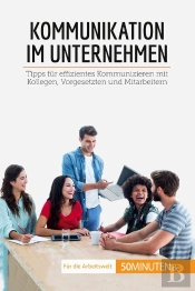 Kommunikation Im Unternehmen : Tipps Für Effizientes Kommunizieren Mit Kollegen, Vorgesetzten Und Mitarbeitern