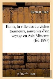 Konia, La Ville Des Derviches Tourneurs, Souvenirs D'Un Voyage En Asie Mineure