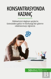 Konsantrasyonda Kazanç : Dikkatinizi Dagitan Seylerin Üstesinden Gelin Ve Herhangi Bir Goreve Odaklanmayi Ogrenin