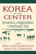Korea At The Center: Dynamics Of Regionalism In Northeast Asia