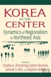 Korea At The Center: Dynamics Of Regionalism In Northeast Asia