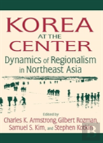 Korea At The Center: Dynamics Of Regionalism In Northeast Asia