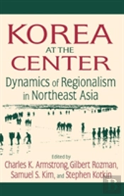 Korea At The Center: Dynamics Of Regionalism In Northeast Asia