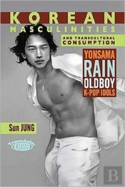 Korean Masculinities And Transcultural Consumption - Yonsama, Rain, Oldboy, K-Pop Idols