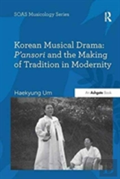 Korean Musical Drama: P'Ansori And The Making Of Tradition In Modernity