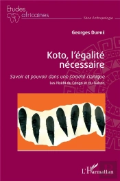 Koto, L'Egalite Necessaire - Savoir Et Pouvoir Dans Une Societe Clanique - Les Nzebi Du Congo Et Du