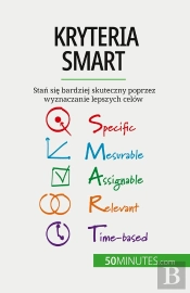 Kryteria Smart : Stan Sie Bardziej Skuteczny Poprzez Wyznaczanie Lepszych Celów