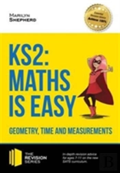 Ks2: Maths Is Easy - Geometry, Time And Measurements. In-Depth Revision Advice For Ages 7-11 On The New Sats Curriculum. Achieve 100%
