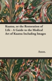 Kuatsu, Or The Restoration Of Life - A Guide To The Medical Art Of Kuatsu Including Images