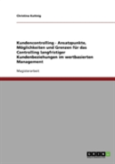Kundencontrolling - Ansatzpunkte, Moglichkeiten Und Grenzen Fur Das Controlling Langfristiger Kundenbeziehungen Im Wertbasierten Management