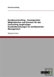 Kundencontrolling - Ansatzpunkte, Moglichkeiten Und Grenzen Fur Das Controlling Langfristiger Kundenbeziehungen Im Wertbasierten Management