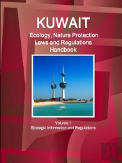 Kuwait Ecology, Nature Protection Laws And Regulations Handbook Volume 1 Strategic Information And Regulations