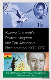 Kwame Nkrumah'S Political Kingdom And Pan-Africanism Reinterpreted, 1909â€“1972