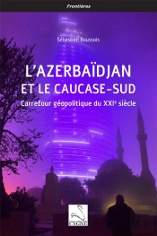 L Azerbaidjan Et Le Caucase-Sud - Carrefour Geopolitique Du Xxie Siecle