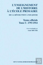 L' Enseignement De L'Histoire À L'École Primaire De La Révolution À Nos Jours. Textes Officiels : Tome 1 : 1793-1914